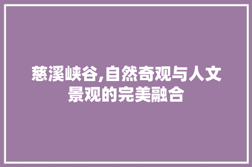 慈溪峡谷,自然奇观与人文景观的完美融合