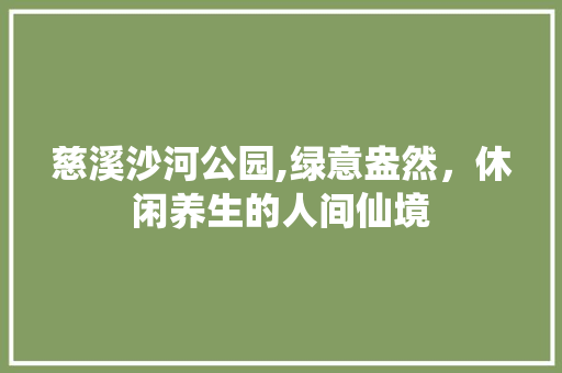 慈溪沙河公园,绿意盎然，休闲养生的人间仙境