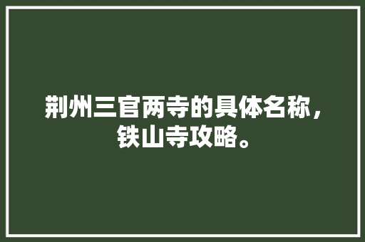 荆州三官两寺的具体名称，铁山寺攻略。  第1张