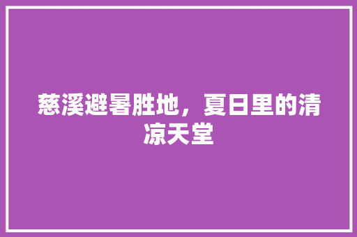 慈溪避暑胜地，夏日里的清凉天堂