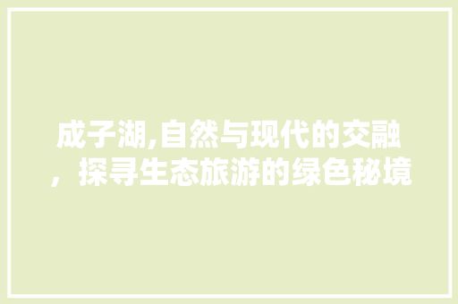 成子湖,自然与现代的交融，探寻生态旅游的绿色秘境