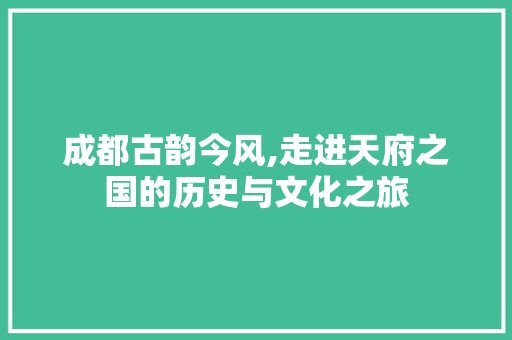 成都古韵今风,走进天府之国的历史与文化之旅