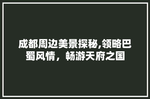 成都周边美景探秘,领略巴蜀风情，畅游天府之国