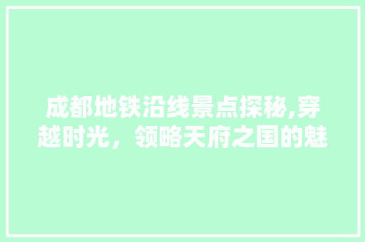 成都地铁沿线景点探秘,穿越时光，领略天府之国的魅力