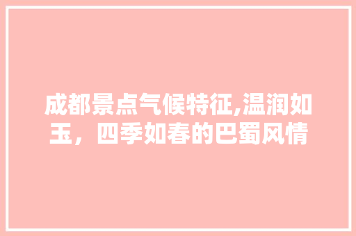 成都景点气候特征,温润如玉，四季如春的巴蜀风情