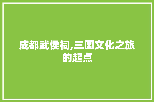 成都武侯祠,三国文化之旅的起点