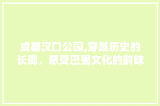 成都汉口公园,穿越历史的长廊，感受巴蜀文化的韵味