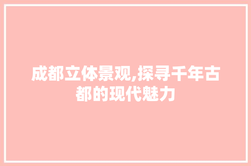 成都立体景观,探寻千年古都的现代魅力