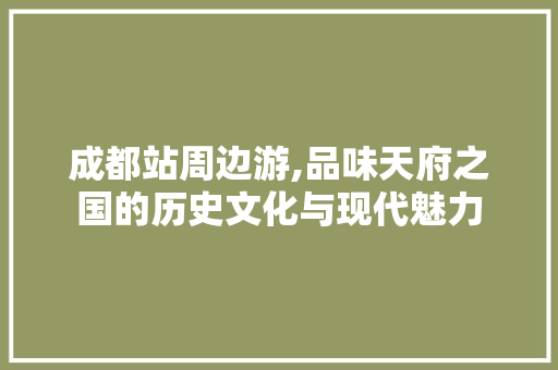 成都站周边游,品味天府之国的历史文化与现代魅力