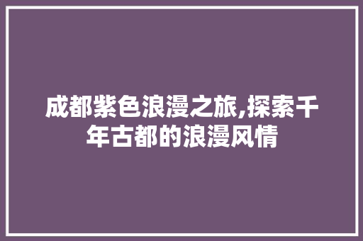 成都紫色浪漫之旅,探索千年古都的浪漫风情