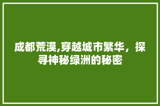 成都荒漠,穿越城市繁华，探寻神秘绿洲的秘密