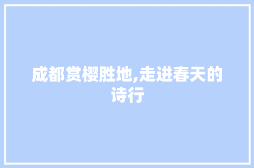 成都赏樱胜地,走进春天的诗行