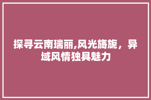 探寻云南瑞丽,风光旖旎，异域风情独具魅力