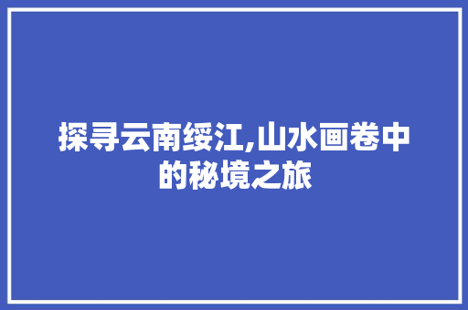 探寻云南绥江,山水画卷中的秘境之旅  第1张