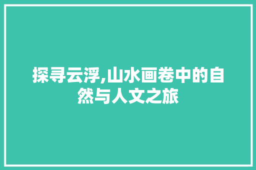 探寻云浮,山水画卷中的自然与人文之旅