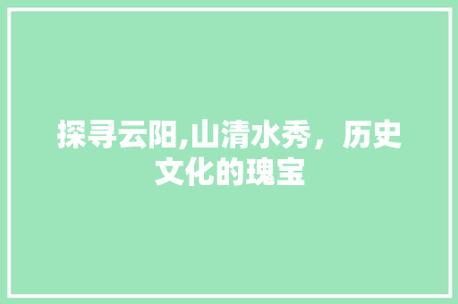 探寻云阳,山清水秀，历史文化的瑰宝