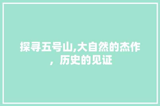 探寻五号山,大自然的杰作，历史的见证