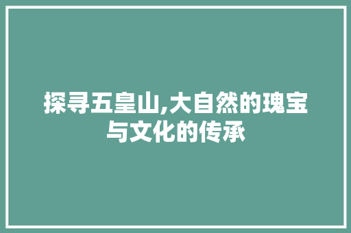 探寻五皇山,大自然的瑰宝与文化的传承