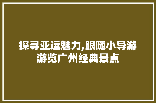 探寻亚运魅力,跟随小导游游览广州经典景点