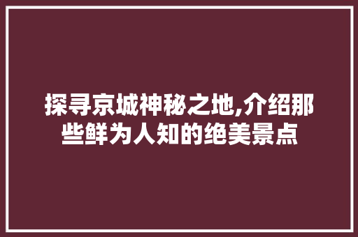 探寻京城神秘之地,介绍那些鲜为人知的绝美景点