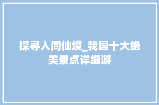 探寻人间仙境_我国十大绝美景点详细游