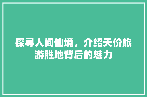 探寻人间仙境，介绍天价旅游胜地背后的魅力