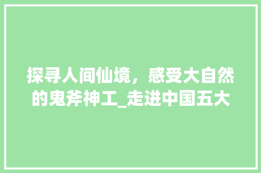 探寻人间仙境，感受大自然的鬼斧神工_走进中国五大绝美景点