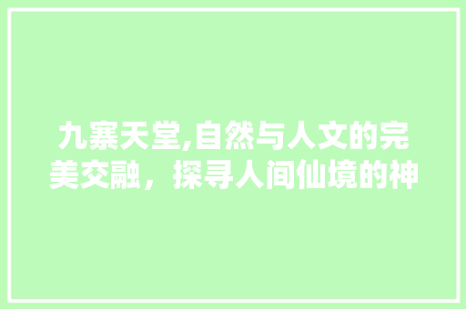 九寨天堂,自然与人文的完美交融，探寻人间仙境的神秘之旅