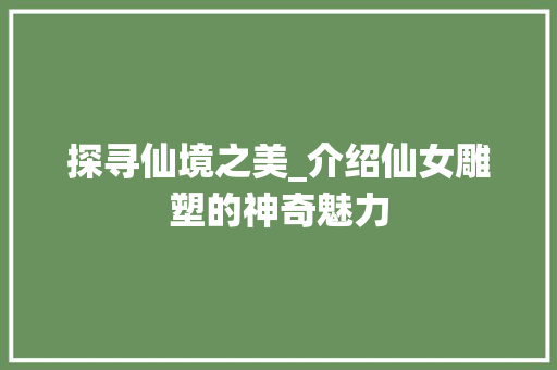 探寻仙境之美_介绍仙女雕塑的神奇魅力