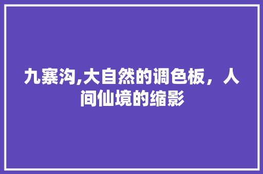 九寨沟,大自然的调色板，人间仙境的缩影  第1张