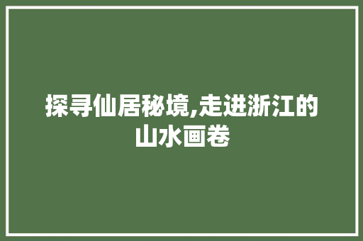 探寻仙居秘境,走进浙江的山水画卷