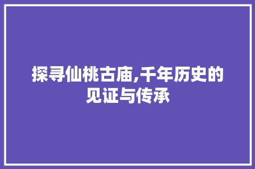 探寻仙桃古庙,千年历史的见证与传承