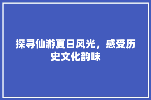 探寻仙游夏日风光，感受历史文化韵味