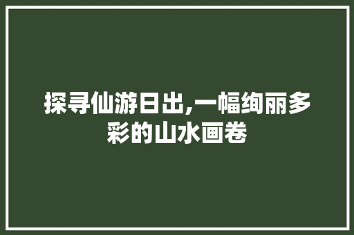 探寻仙游日出,一幅绚丽多彩的山水画卷