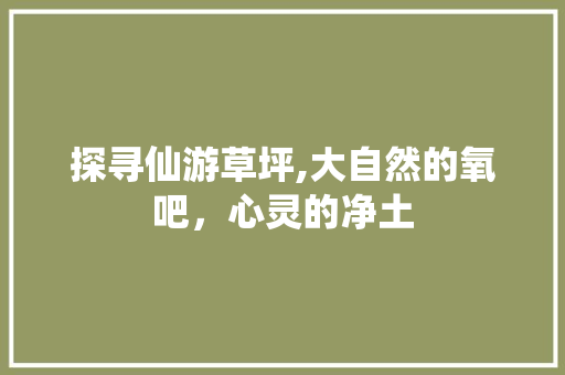 探寻仙游草坪,大自然的氧吧，心灵的净土  第1张