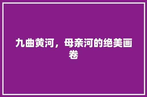 九曲黄河，母亲河的绝美画卷