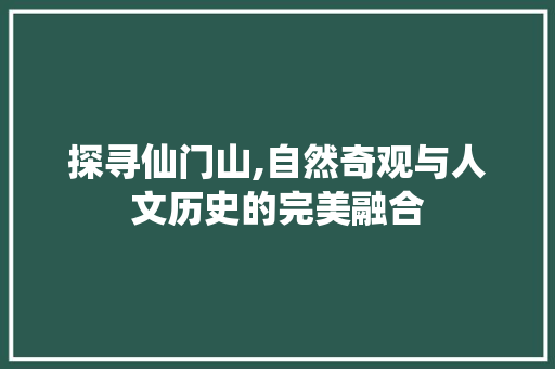 探寻仙门山,自然奇观与人文历史的完美融合