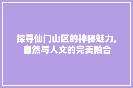 探寻仙门山区的神秘魅力,自然与人文的完美融合