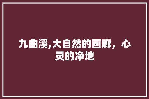 九曲溪,大自然的画廊，心灵的净地