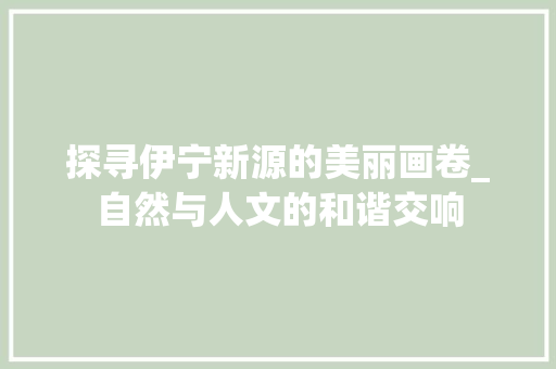 探寻伊宁新源的美丽画卷_自然与人文的和谐交响