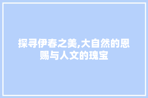 探寻伊春之美,大自然的恩赐与人文的瑰宝