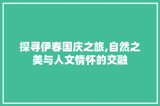 探寻伊春国庆之旅,自然之美与人文情怀的交融