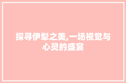 探寻伊犁之美,一场视觉与心灵的盛宴