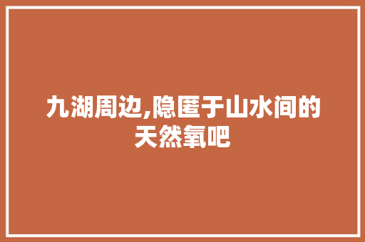 九湖周边,隐匿于山水间的天然氧吧  第1张