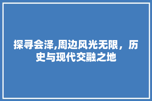 探寻会泽,周边风光无限，历史与现代交融之地