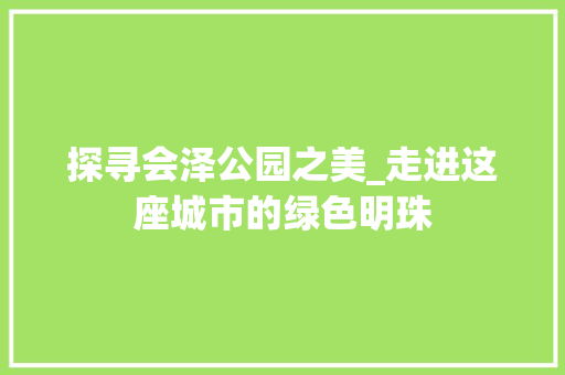 探寻会泽公园之美_走进这座城市的绿色明珠