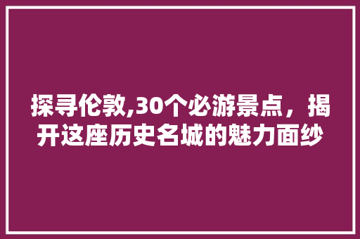 探寻伦敦,30个必游景点，揭开这座历史名城的魅力面纱