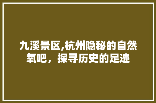 九溪景区,杭州隐秘的自然氧吧，探寻历史的足迹