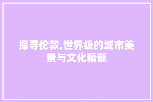 探寻伦敦,世界级的城市美景与文化精髓