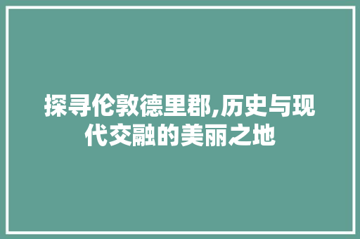 探寻伦敦德里郡,历史与现代交融的美丽之地